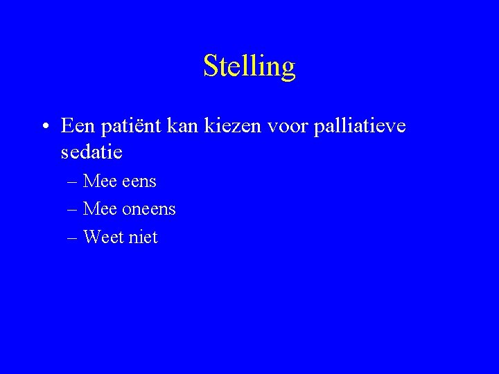 Stelling • Een patiënt kan kiezen voor palliatieve sedatie – Mee eens – Mee