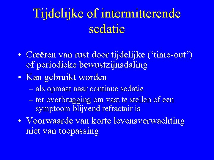 Tijdelijke of intermitterende sedatie • Creëren van rust door tijdelijke (‘time-out’) of periodieke bewustzijnsdaling