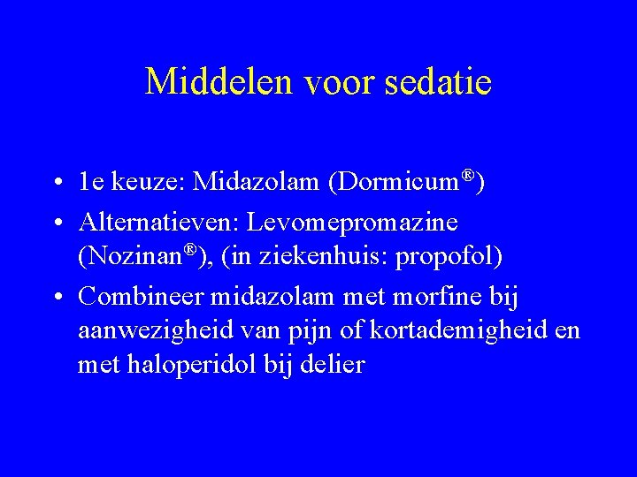 Middelen voor sedatie • 1 e keuze: Midazolam (Dormicum®) • Alternatieven: Levomepromazine (Nozinan®), (in