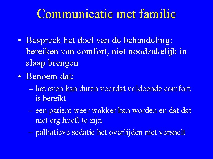 Communicatie met familie • Bespreek het doel van de behandeling: bereiken van comfort, niet