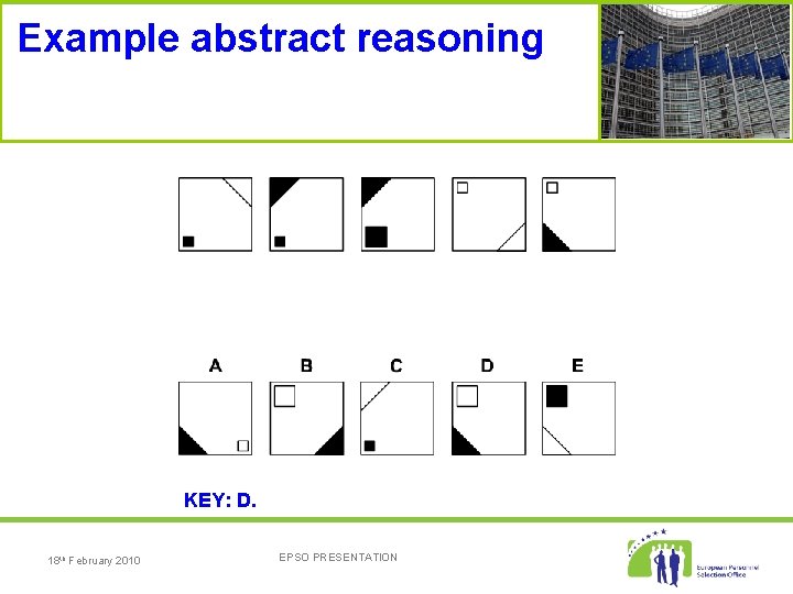 Example abstract reasoning KEY: D. 18 th February 2010 EPSO PRESENTATION 