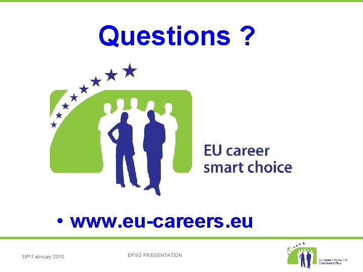 Questions ? • www. eu-careers. eu 18 th February 2010 EPSO PRESENTATION 