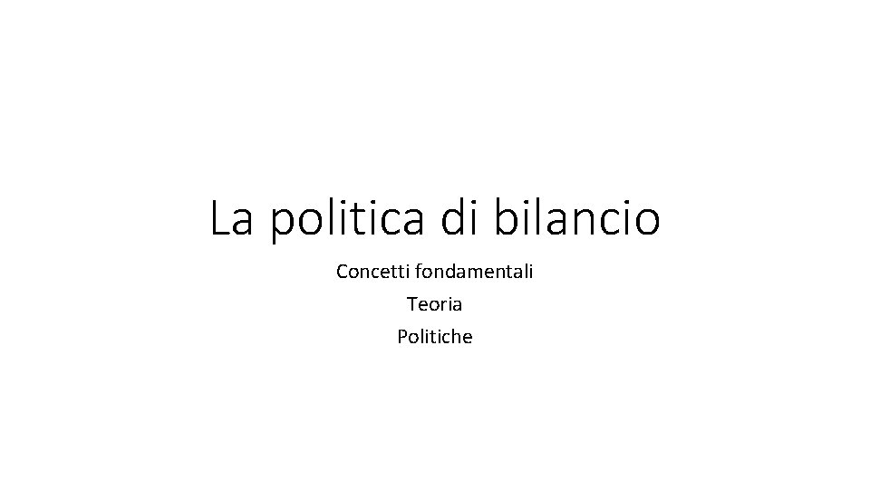 La politica di bilancio Concetti fondamentali Teoria Politiche 