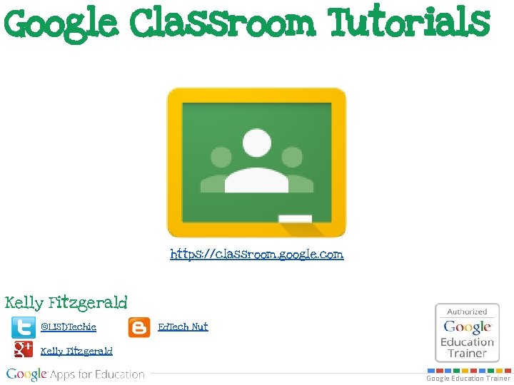 Google Classroom Tutorials https: //classroom. google. com Kelly Fitzgerald @LISDTechie Ed. Tech Nut Kelly