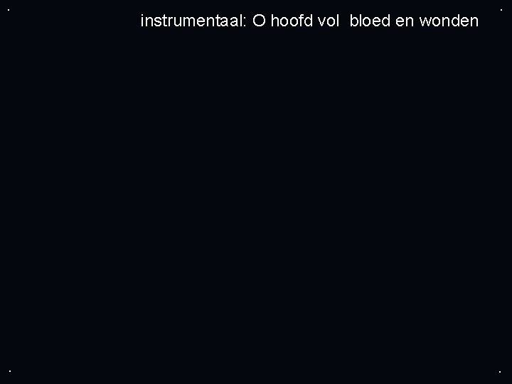 . . instrumentaal: O hoofd vol bloed en wonden . . 