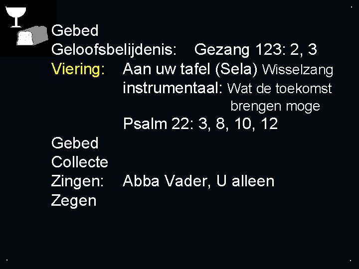 . . Gebed Geloofsbelijdenis: Gezang 123: 2, 3 Viering: Aan uw tafel (Sela) Wisselzang