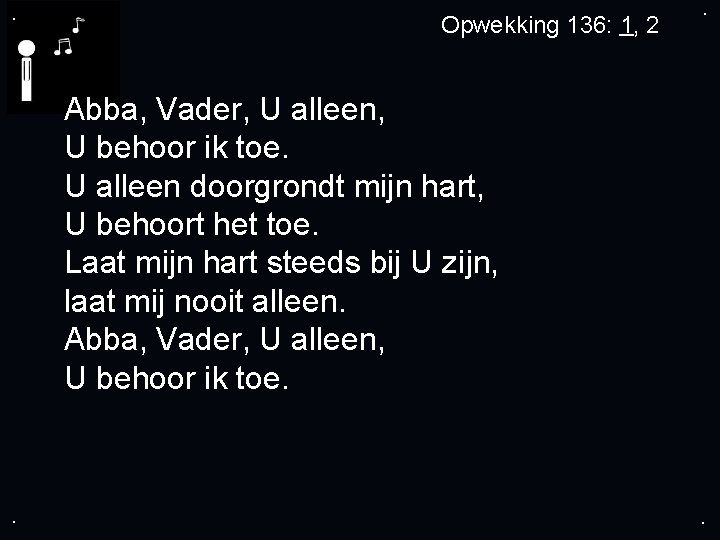 . Opwekking 136: 1, 2 . Abba, Vader, U alleen, U behoor ik toe.