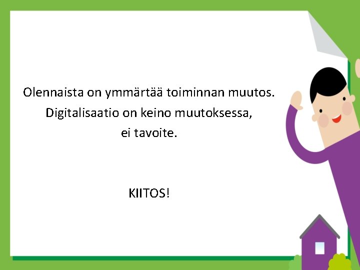 Olennaista on ymmärtää toiminnan muutos. Digitalisaatio on keino muutoksessa, ei tavoite. KIITOS! 