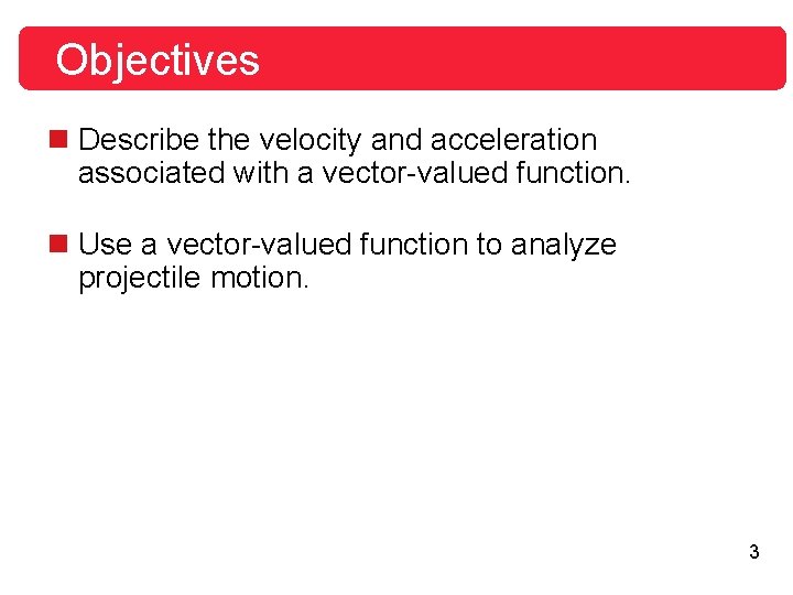 Objectives n Describe the velocity and acceleration associated with a vector-valued function. n Use