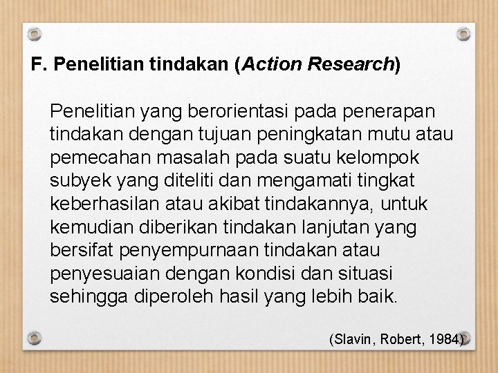 F. Penelitian tindakan (Action Research) Penelitian yang berorientasi pada penerapan tindakan dengan tujuan peningkatan