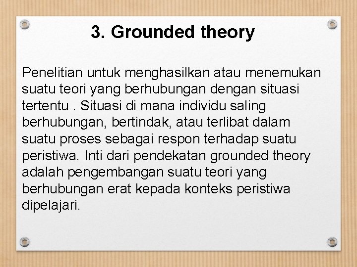 3. Grounded theory Penelitian untuk menghasilkan atau menemukan suatu teori yang berhubungan dengan situasi