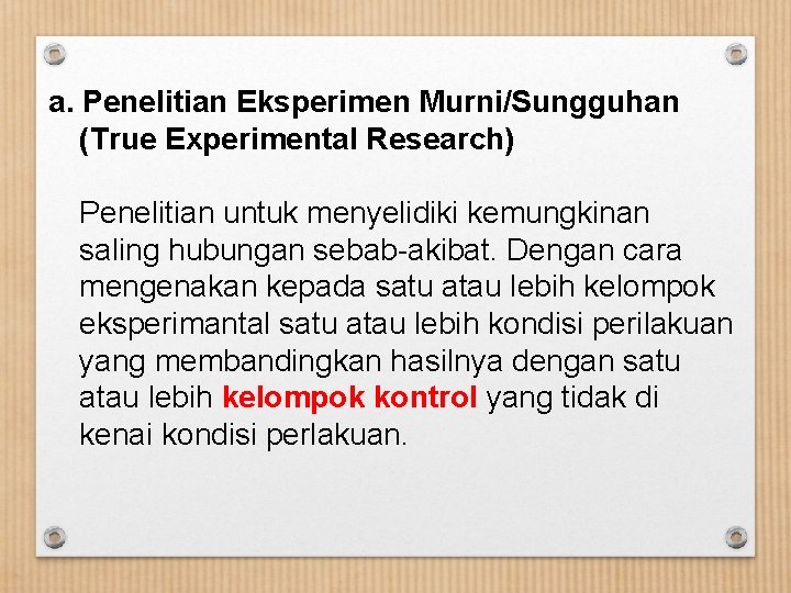 a. Penelitian Eksperimen Murni/Sungguhan (True Experimental Research) Penelitian untuk menyelidiki kemungkinan saling hubungan sebab-akibat.