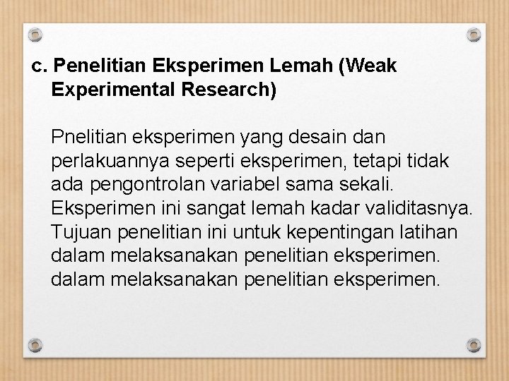 c. Penelitian Eksperimen Lemah (Weak Experimental Research) Pnelitian eksperimen yang desain dan perlakuannya seperti