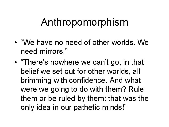 Anthropomorphism • “We have no need of other worlds. We need mirrors. ” •