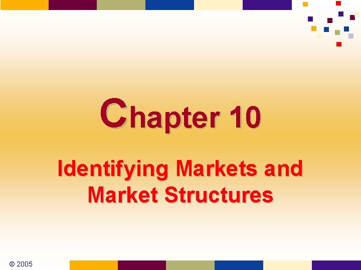 Chapter 10 Identifying Markets and Market Structures © 2005 