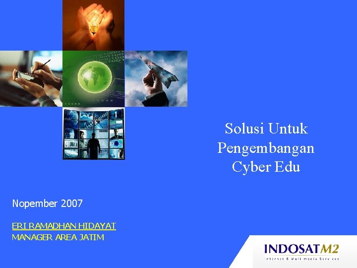 Solusi Untuk Pengembangan Cyber Edu Nopember 2007 ERI RAMADHAN HIDAYAT MANAGER AREA JATIM 