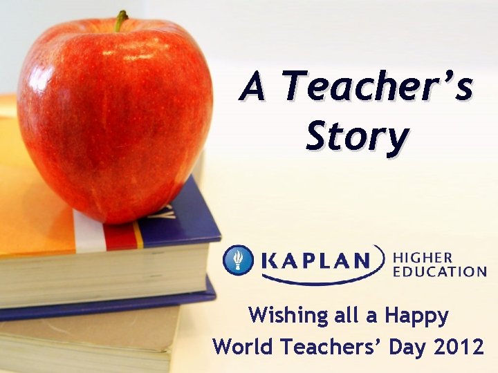 A Teacher’s Story Wishing all a Happy World Teachers’ Day 2012 