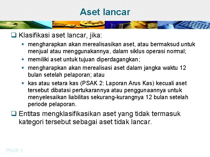 Aset lancar q Klasifikasi aset lancar, jika: § mengharapkan akan merealisasikan aset, atau bermaksud