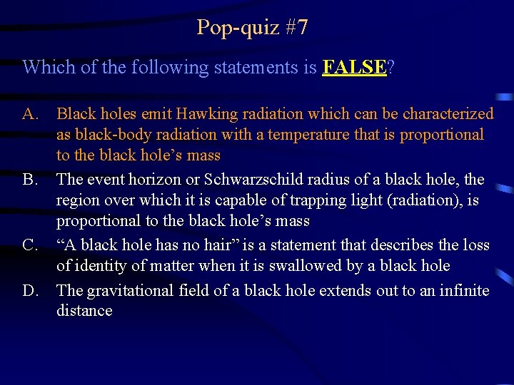 Pop-quiz #7 Which of the following statements is FALSE? A. Black holes emit Hawking