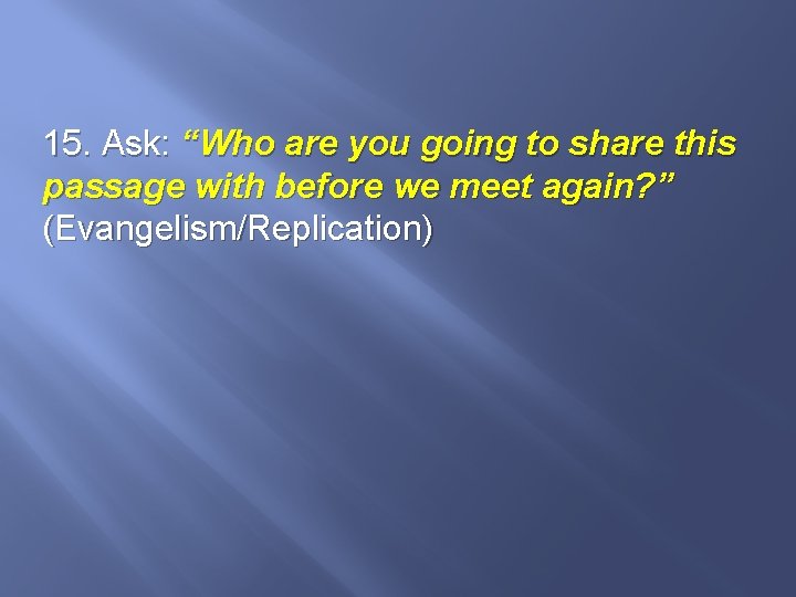 15. Ask: “Who are you going to share this passage with before we meet