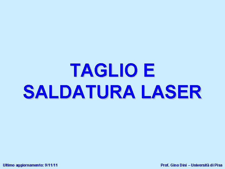 TAGLIO E SALDATURA LASER Ultimo aggiornamento: 9/11/11 Prof. Gino Dini – Università di Pisa