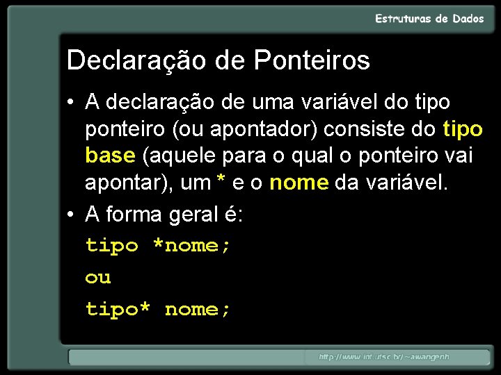 Declaração de Ponteiros • A declaração de uma variável do tipo ponteiro (ou apontador)