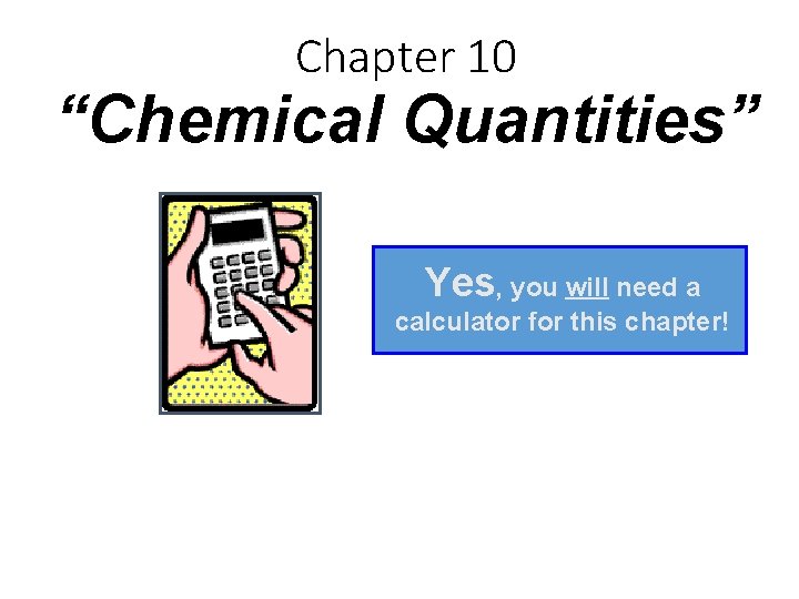 Chapter 10 “Chemical Quantities” Yes, you will need a calculator for this chapter! 