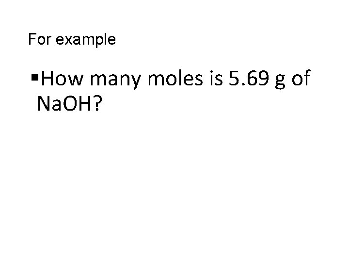 For example §How many moles is 5. 69 g of Na. OH? 