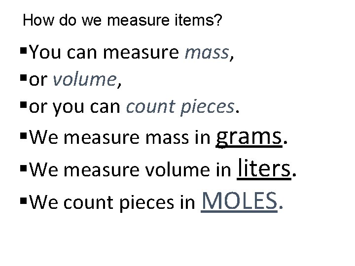 How do we measure items? §You can measure mass, §or volume, §or you can