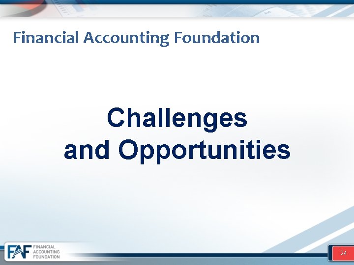 Financial Accounting Foundation Challenges and Opportunities 24 
