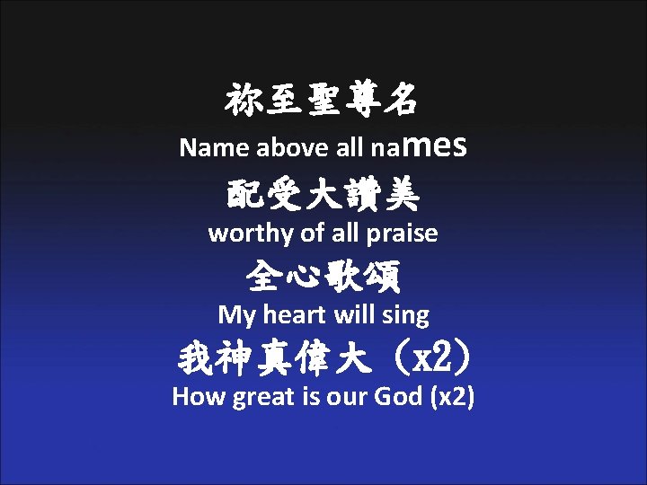 祢至聖尊名 Name above all names 配受大讚美 worthy of all praise 全心歌頌 My heart will