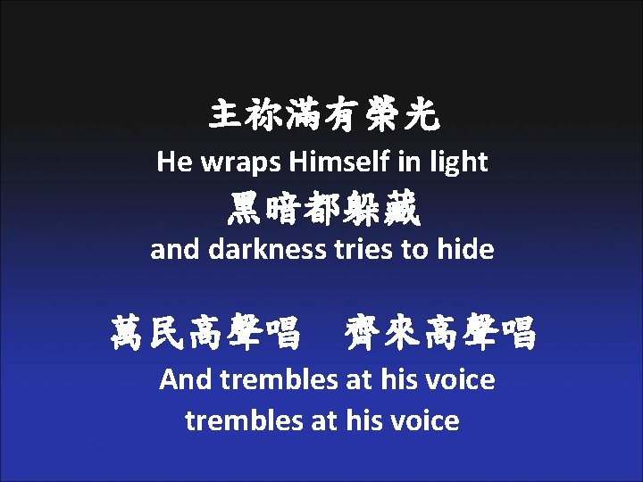 主祢滿有榮光 He wraps Himself in light 黑暗都躲藏 and darkness tries to hide 萬民高聲唱 齊來高聲唱