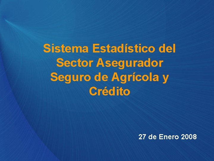 Sistema Estadístico del Sector Asegurador Seguro de Agrícola y Crédito 27 de Enero 2008