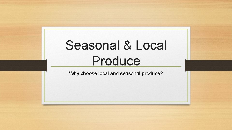 Seasonal & Local Produce Why choose local and seasonal produce? 
