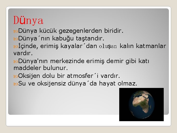 Dünya kücük gezegenlerden biridir. Dünya´nın kabuğu taştandır. İçinde, erimiş kayalar´dan oluşan kalın katmanlar vardır.