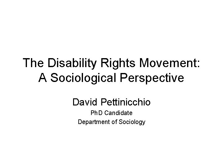 The Disability Rights Movement: A Sociological Perspective David Pettinicchio Ph. D Candidate Department of