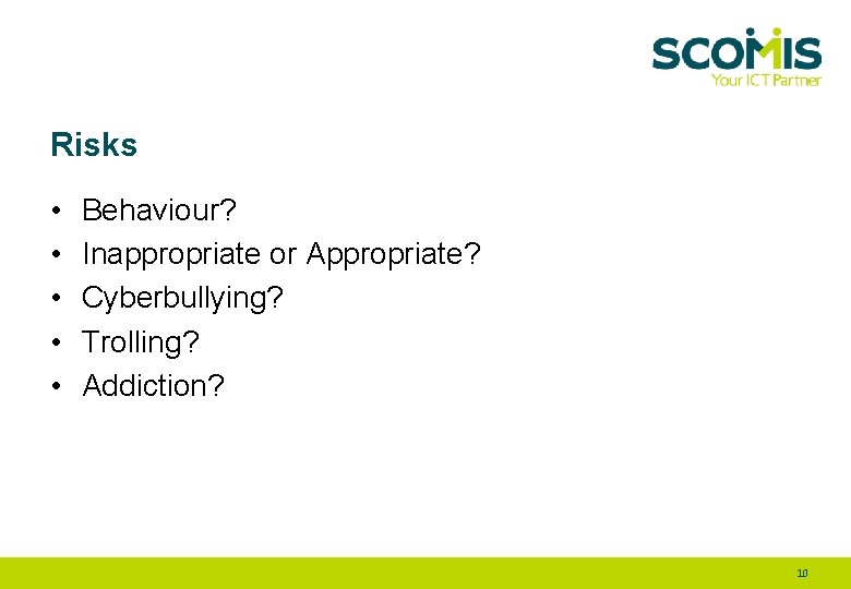 Risks • • • Behaviour? Inappropriate or Appropriate? Cyberbullying? Trolling? Addiction? 10 