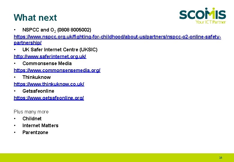 What next • NSPCC and O 2 (0808 8005002) https: //www. nspcc. org. uk/fighting-for-childhood/about-us/partners/nspcc-o