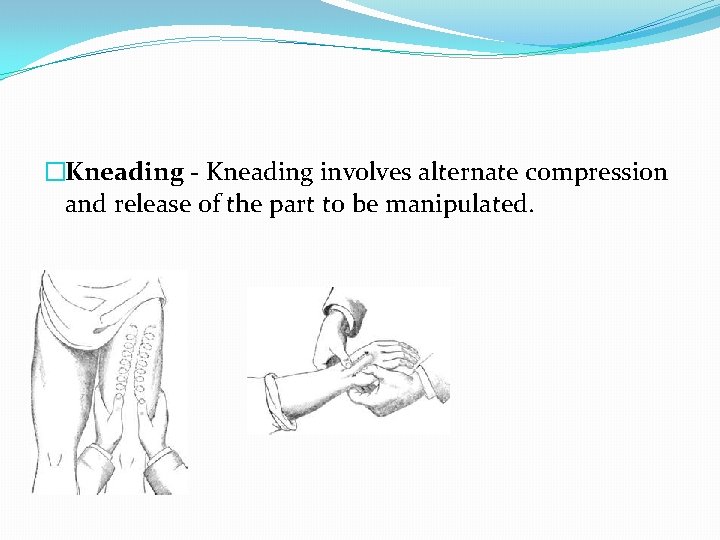 �Kneading - Kneading involves alternate compression and release of the part to be manipulated.