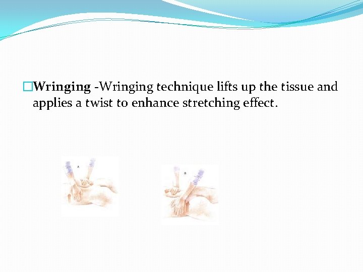 �Wringing -Wringing technique lifts up the tissue and applies a twist to enhance stretching