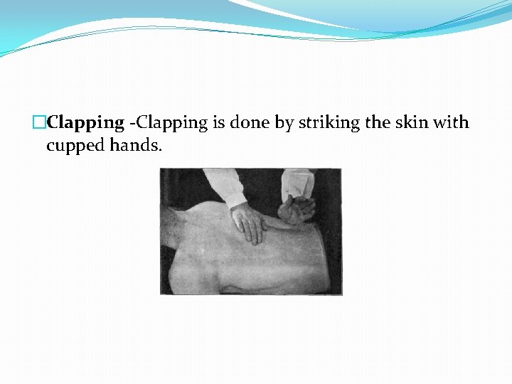 �Clapping -Clapping is done by striking the skin with cupped hands. 