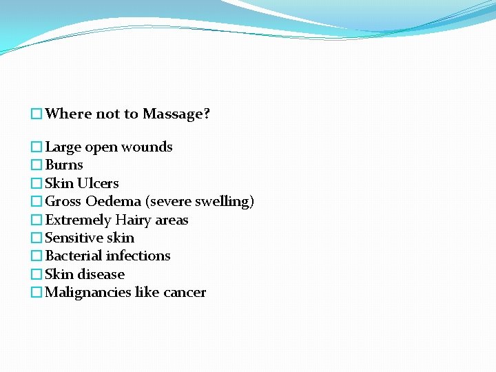 �Where not to Massage? �Large open wounds �Burns �Skin Ulcers �Gross Oedema (severe swelling)