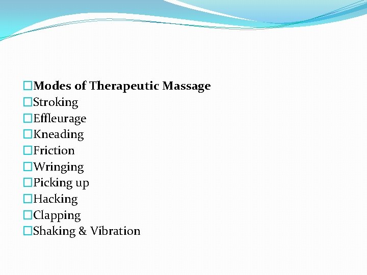 �Modes of Therapeutic Massage �Stroking �Effleurage �Kneading �Friction �Wringing �Picking up �Hacking �Clapping �Shaking