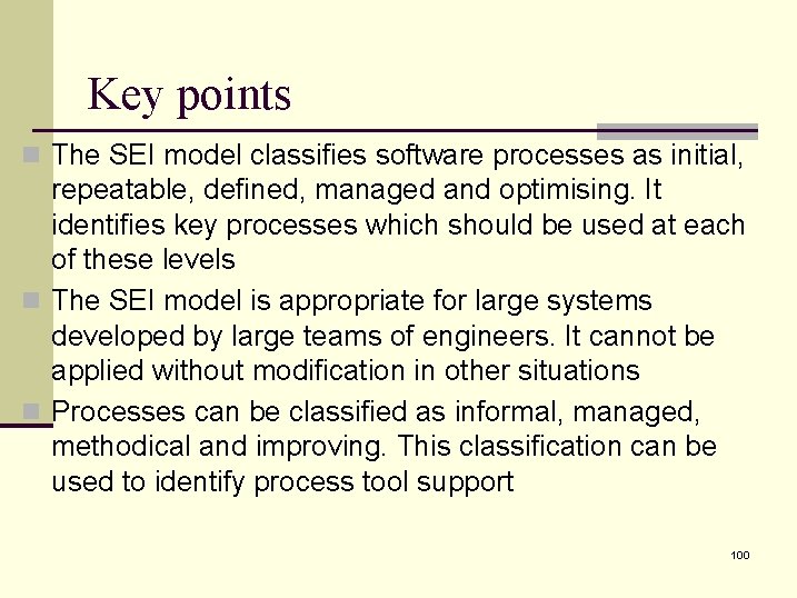 Key points n The SEI model classifies software processes as initial, repeatable, defined, managed