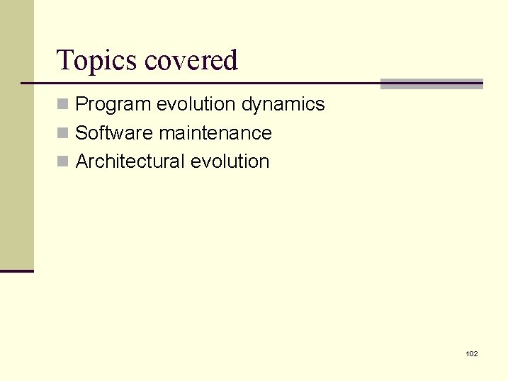 Topics covered n Program evolution dynamics n Software maintenance n Architectural evolution 102 