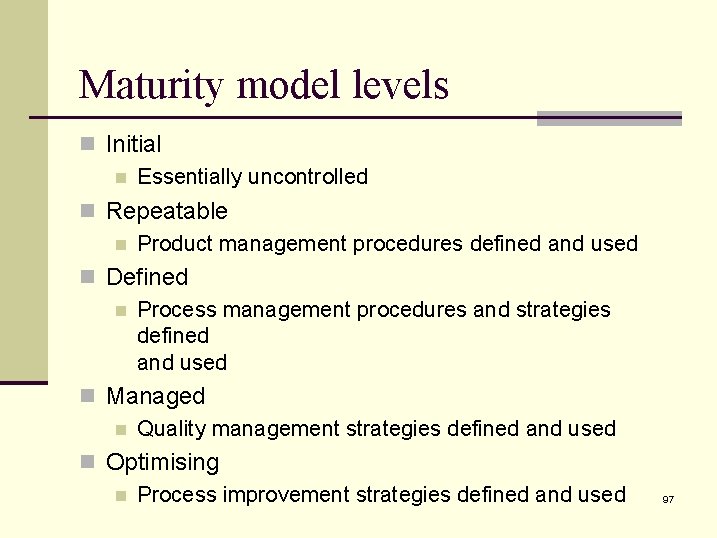 Maturity model levels n Initial n Essentially uncontrolled n Repeatable n Product management procedures