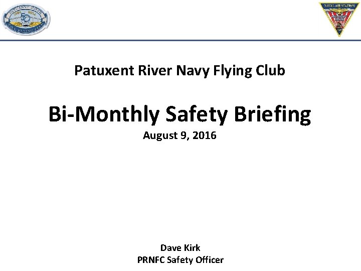 Patuxent River Navy Flying Club Bi-Monthly Safety Briefing August 9, 2016 Dave Kirk PRNFC