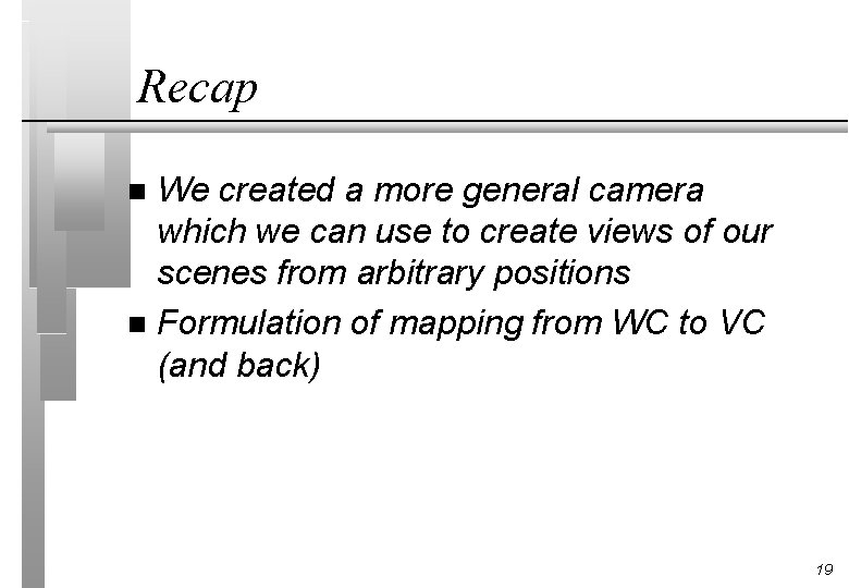 Recap We created a more general camera which we can use to create views