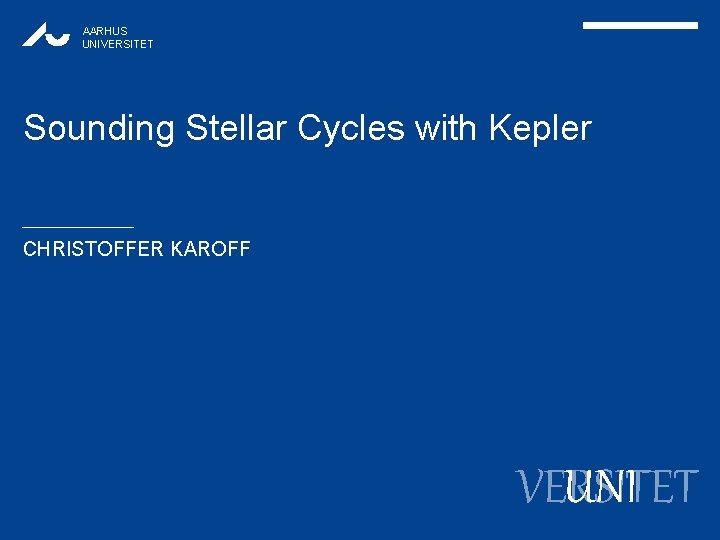 AARHUS UNIVERSITET Sounding Stellar Cycles with Kepler CHRISTOFFER KAROFF VERSITET UNI 