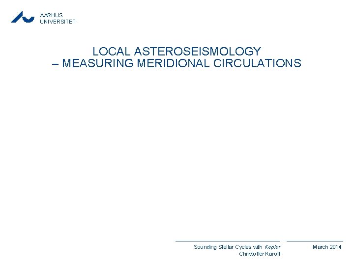 AARHUS UNIVERSITET LOCAL ASTEROSEISMOLOGY – MEASURING MERIDIONAL CIRCULATIONS Sounding Stellar Cycles with Kepler Christoffer